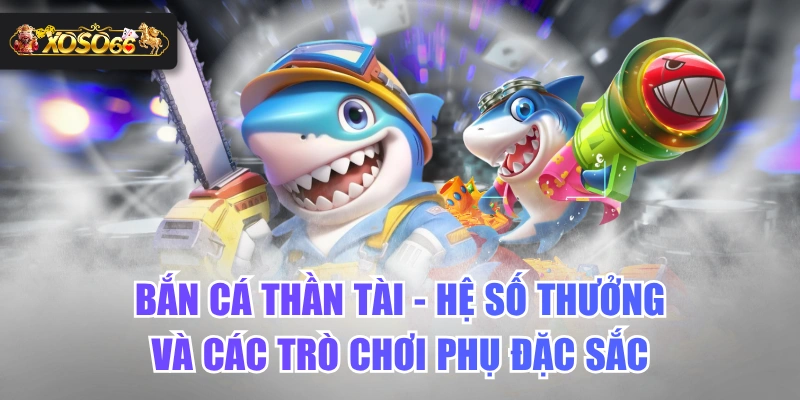 Bắn Cá Thần Tài - Hệ Số Thưởng Và Các Trò Chơi Phụ Đặc Sắc