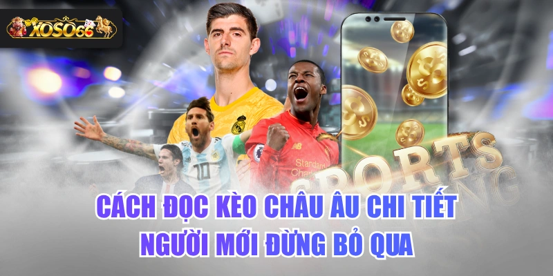 Cách Đọc Kèo Châu Âu Chi Tiết Người Mới Đừng Bỏ Qua