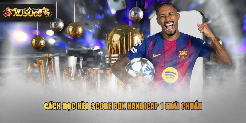 Cách đọc kèo Score Box Handicap 1 trái chuẩn