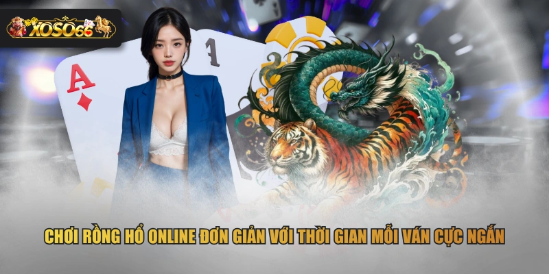 Chơi Rồng Hổ online đơn giản với thời gian mỗi ván cực ngắn