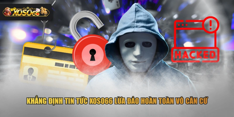 Khẳng định tin tức XOSO66 lừa đảo hoàn toàn vô căn cứ