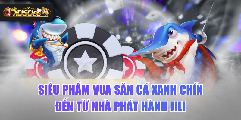 Siêu Phẩm Vua Săn Cá Xanh Chín Đến Từ Nhà Phát Hành JILI